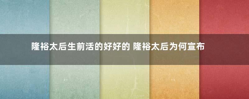 隆裕太后生前活的好好的 隆裕太后为何宣布退位第二年就去世了